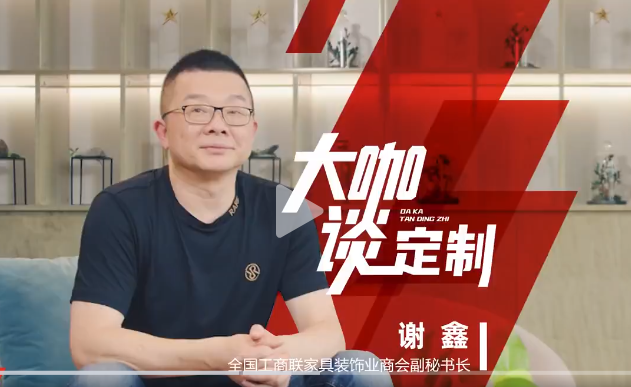 全國工商聯(lián)家具裝飾業(yè)商會(huì)副秘書長(zhǎng) 謝鑫做客《大咖談定制》